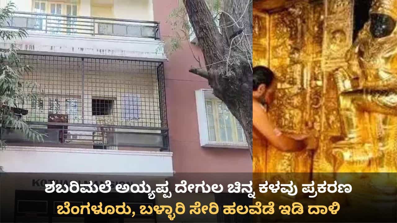 ಶಬರಿಮಲೆ ಅಯ್ಯಪ್ಪ ದೇಗುಲ ಚಿನ್ನ ಕಳವು ಪ್ರಕರಣ: ಬೆಂಗಳೂರು, ಬಳ್ಳಾರಿ ಸೇರಿ ಹಲವೆಡೆ ಇಡಿ ದಾಳಿ ಶಬರಿಮಲೆ ಅಯ್ಯಪ್ಪ ದೇಗುಲ ಚಿನ್ನ ಕಳವು ಪ್ರಕರಣ: ಬೆಂಗಳೂರು, ಬಳ್ಳಾರಿ ಸೇರಿ ಹಲವೆಡೆ ಇಡಿ ದಾಳಿ