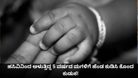 ಹಸಿವಿನಿಂದ ಅಳುತ್ತಿದ್ದ 5 ವರ್ಷದ ಮಗಳಿಗೆ ಹೆಂಡ ಕುಡಿಸಿ ಕೊಂದ ಕುಡುಕ!
