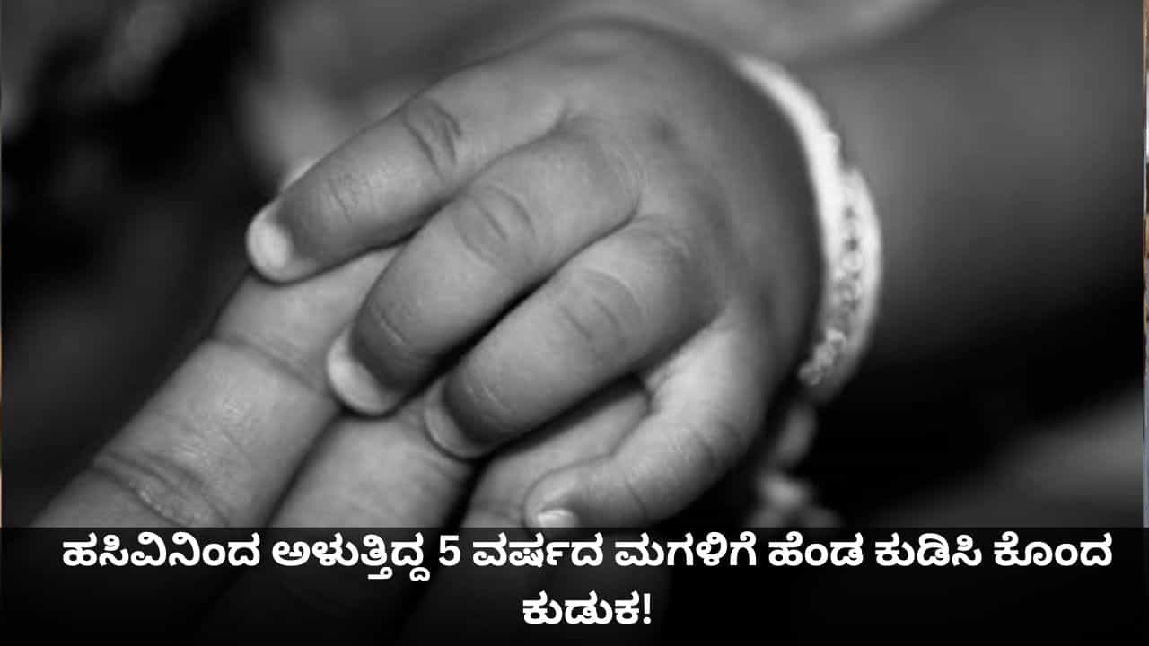 ಹಸಿವಿನಿಂದ ಅಳುತ್ತಿದ್ದ 5 ವರ್ಷದ ಮಗಳಿಗೆ ಹೆಂಡ ಕುಡಿಸಿ, ಕತ್ತು ಹಿಸುಕಿ ಕೊಂದ ಕುಡುಕ!