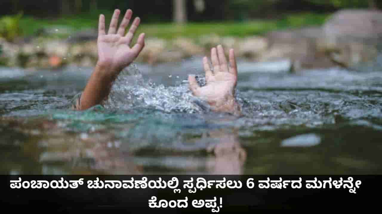 ಪಂಚಾಯತ್ ಚುನಾವಣೆಯಲ್ಲಿ ಸ್ಪರ್ಧಿಸಲು 6 ವರ್ಷದ ಮಗಳನ್ನೇ ಕೊಂದ ಅಪ್ಪ!