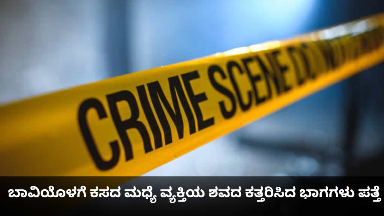 ಬಾವಿಯೊಳಗೆ ಕಸದ ಮಧ್ಯೆ ವ್ಯಕ್ತಿಯ ಶವದ ಕತ್ತರಿಸಿದ ಭಾಗಗಳು ಪತ್ತೆ