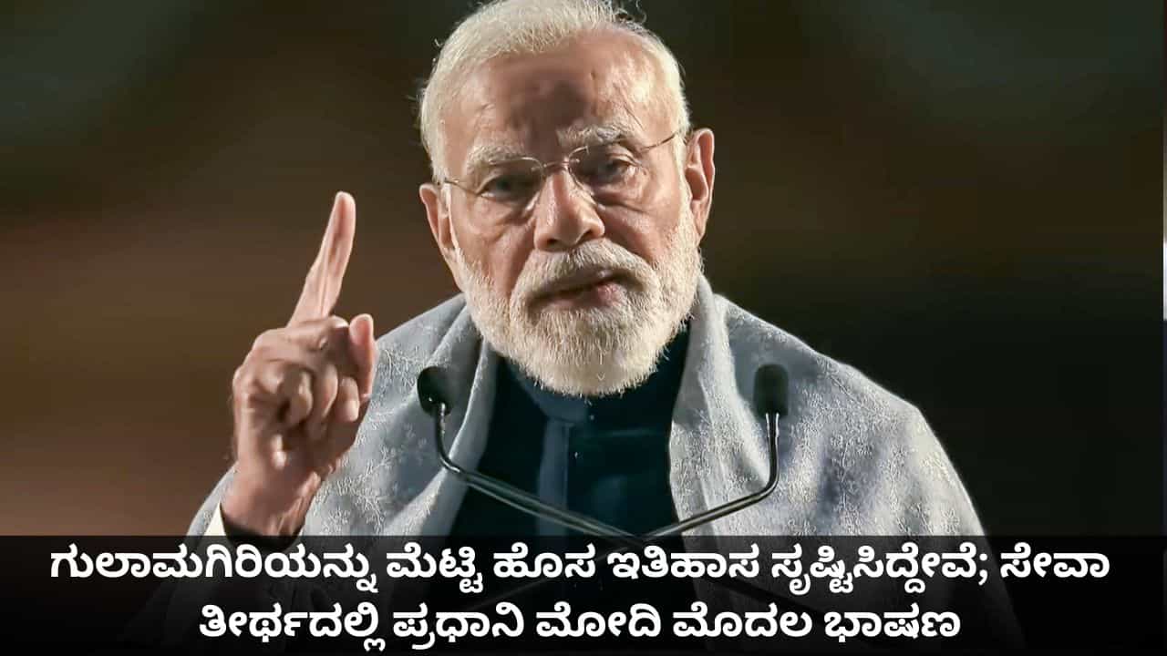 ಗುಲಾಮಗಿರಿಯನ್ನು ಮೆಟ್ಟಿ ಹೊಸ ಇತಿಹಾಸ ಸೃಷ್ಟಿಸಿದ್ದೇವೆ; ಸೇವಾ ತೀರ್ಥದಲ್ಲಿ ಪ್ರಧಾನಿ ಮೋದಿ ಮೊದಲ ಭಾಷಣ