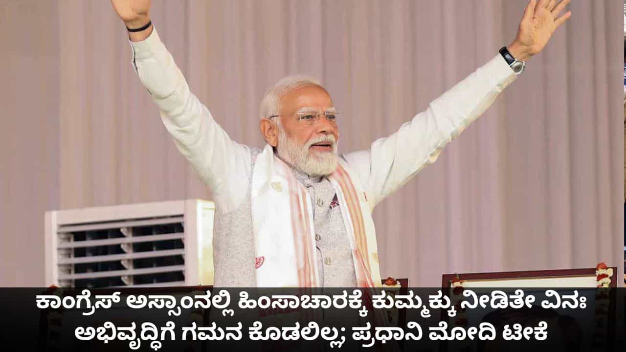 ಕಾಂಗ್ರೆಸ್ ಅಸ್ಸಾಂನಲ್ಲಿ ಹಿಂಸಾಚಾರಕ್ಕೆ ಕುಮ್ಮಕ್ಕು ನೀಡಿತೇ ವಿನಃ ಅಭಿವೃದ್ಧಿಗೆ ಗಮನ ಕೊಡಲಿಲ್ಲ; ಪ್ರಧಾನಿ ಮೋದಿ ಟೀಕೆ