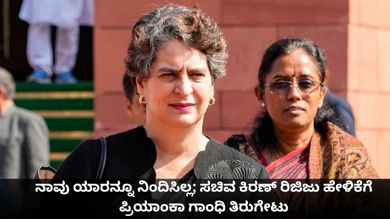 ನಾವು ಯಾರನ್ನೂ ನಿಂದಿಸಿಲ್ಲ; ಸಚಿವ ಕಿರಣ್ ರಿಜಿಜು ಹೇಳಿಕೆಗೆ ಪ್ರಿಯಾಂಕಾ ಗಾಂಧಿ ತಿರುಗೇಟು