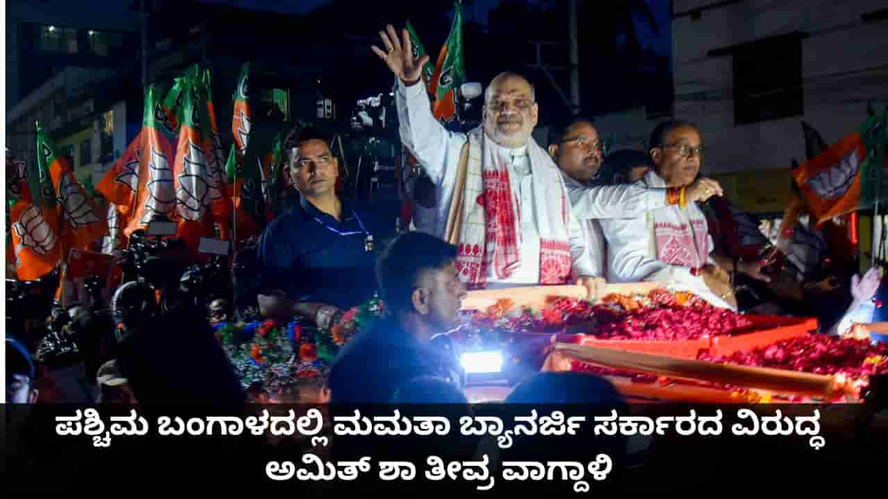ಪಶ್ಚಿಮ ಬಂಗಾಳದಲ್ಲಿ ಮಮತಾ ಬ್ಯಾನರ್ಜಿ ಸರ್ಕಾರದ ವಿರುದ್ಧ ಅಮಿತ್ ಶಾ ತೀವ್ರ ವಾಗ್ದಾಳಿ