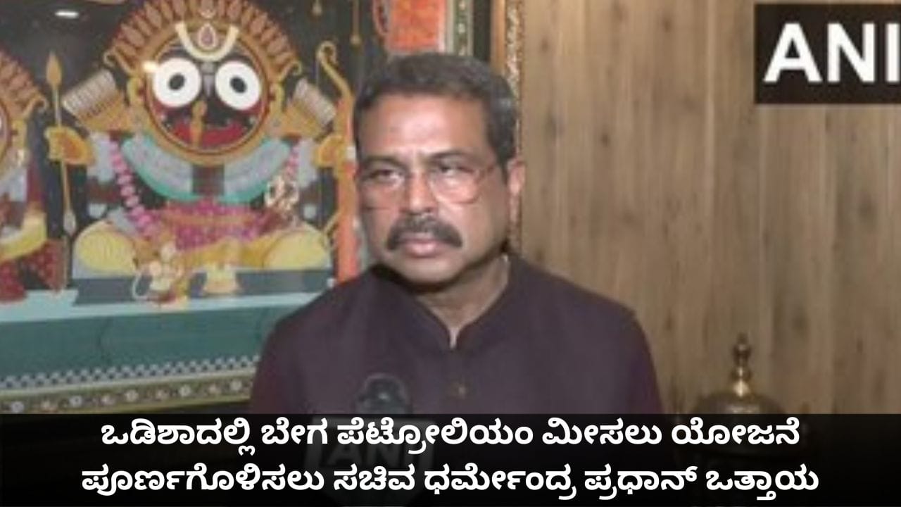 ಒಡಿಶಾದಲ್ಲಿ ಬೇಗ ಪೆಟ್ರೋಲಿಯಂ ಮೀಸಲು ಯೋಜನೆ ಪೂರ್ಣಗೊಳಿಸಲು ಸಚಿವ ಧರ್ಮೇಂದ್ರ ಪ್ರಧಾನ್ ಒತ್ತಾಯ