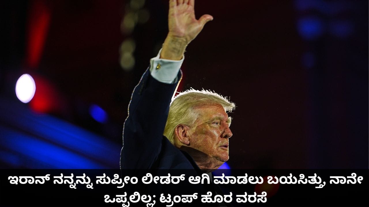 ಇರಾನ್ ನನ್ನನ್ನು ಸುಪ್ರೀಂ ಲೀಡರ್ ಆಗಿ ಮಾಡಲು ಬಯಸಿತ್ತು, ನಾನೇ ಒಪ್ಪಲಿಲ್ಲ; ಟ್ರಂಪ್ ಹೊರ ವರಸೆ