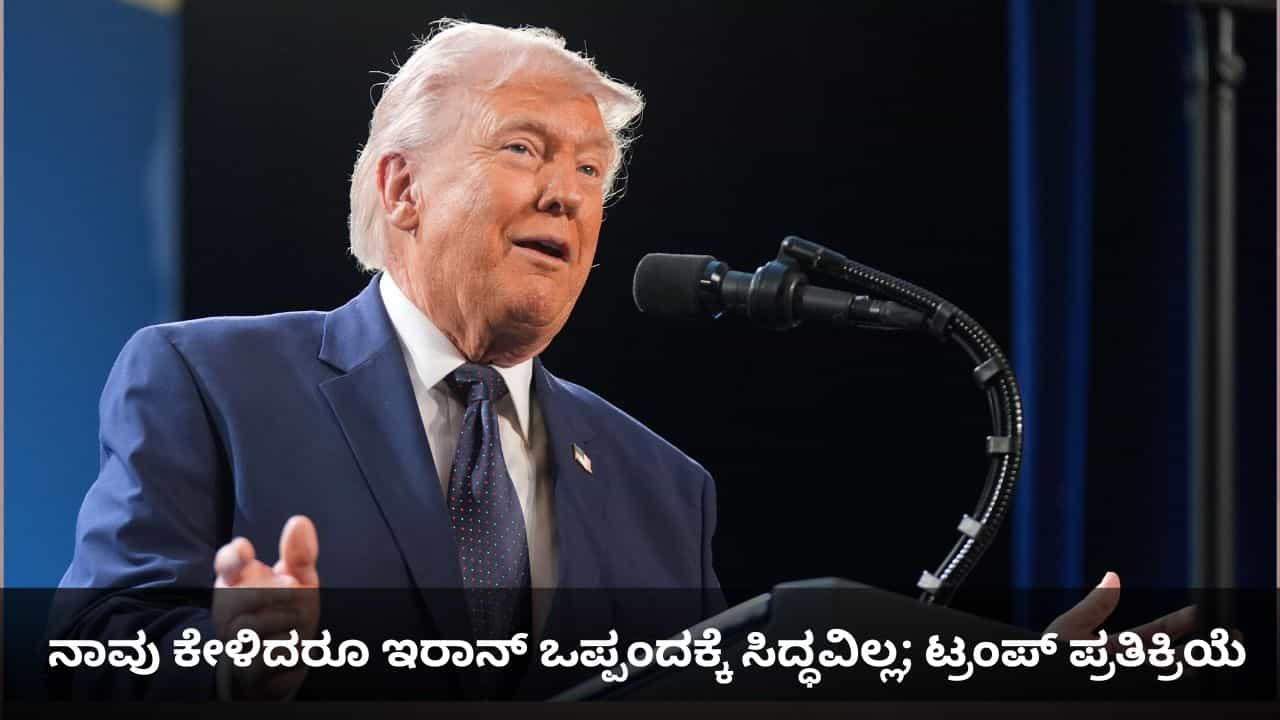 ನಾವು ಕೇಳಿದರೂ ಇರಾನ್ ಒಪ್ಪಂದಕ್ಕೆ ಸಿದ್ಧವಿಲ್ಲ; ಯುದ್ಧ ನಿಲ್ಲಿಸುವ ಬಗ್ಗೆ ಟ್ರಂಪ್ ಪ್ರತಿಕ್ರಿಯೆ ನಾವು ಕೇಳಿದರೂ ಇರಾನ್ ಒಪ್ಪಂದಕ್ಕೆ ಸಿದ್ಧವಿಲ್ಲ; ಯುದ್ಧ ನಿಲ್ಲಿಸುವ ಬಗ್ಗೆ ಟ್ರಂಪ್ ಪ್ರತಿಕ್ರಿಯೆ