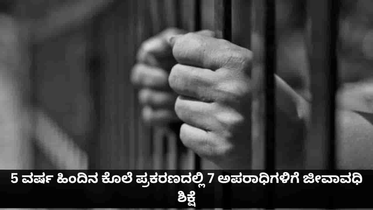 5 ವರ್ಷ ಹಿಂದಿನ ಕೊಲೆ ಪ್ರಕರಣದಲ್ಲಿ 7 ಅಪರಾಧಿಗಳಿಗೆ ಜೀವಾವಧಿ ಶಿಕ್ಷೆ
