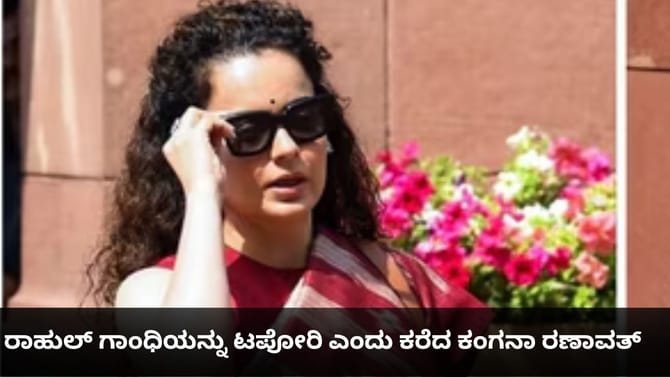 ರಾಹುಲ್ ಗಾಂಧಿಯನ್ನು ಟಪೋರಿ ಎಂದು ಕರೆದ ಕಂಗನಾ ರಣಾವತ್