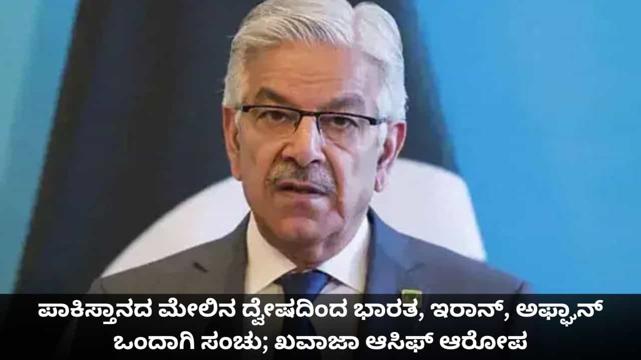 ಪಾಕಿಸ್ತಾನದ ಮೇಲಿನ ದ್ವೇಷದಿಂದ ಭಾರತ, ಇರಾನ್, ಅಫ್ಘಾನ್ ಒಂದಾಗಿ ಸಂಚು; ಖವಾಜಾ ಆಸಿಫ್ ಆರೋಪ ಪಾಕಿಸ್ತಾನದ ಮೇಲಿನ ದ್ವೇಷದಿಂದ ಭಾರತ, ಇರಾನ್, ಅಫ್ಘಾನ್ ಒಂದಾಗಿ ಸಂಚು; ಖವಾಜಾ ಆಸಿಫ್ ಆರೋಪ