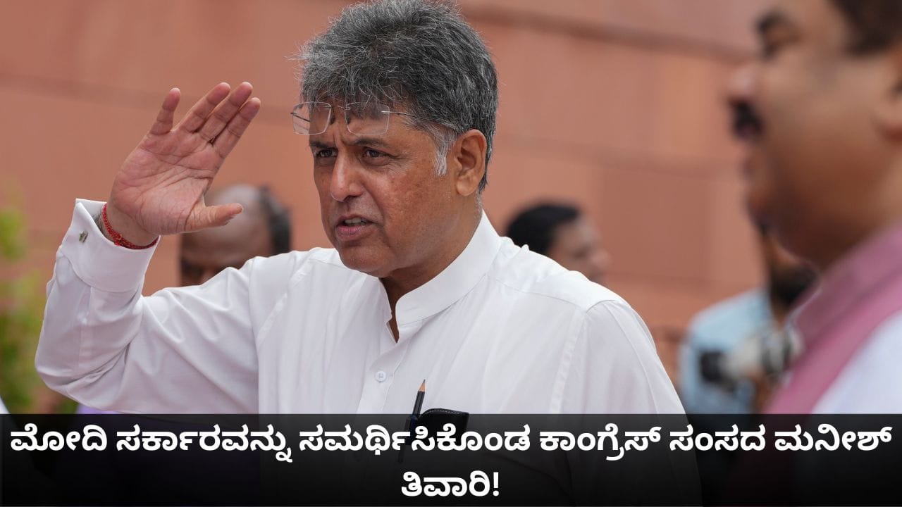 ಸರಿಯಾಗೇ ಮಾಡುತ್ತಿದೆ; ಮೋದಿ ಸರ್ಕಾರವನ್ನು ಸಮರ್ಥಿಸಿಕೊಂಡ ಕಾಂಗ್ರೆಸ್ ಸಂಸದ ಮನೀಶ್ ತಿವಾರಿ!