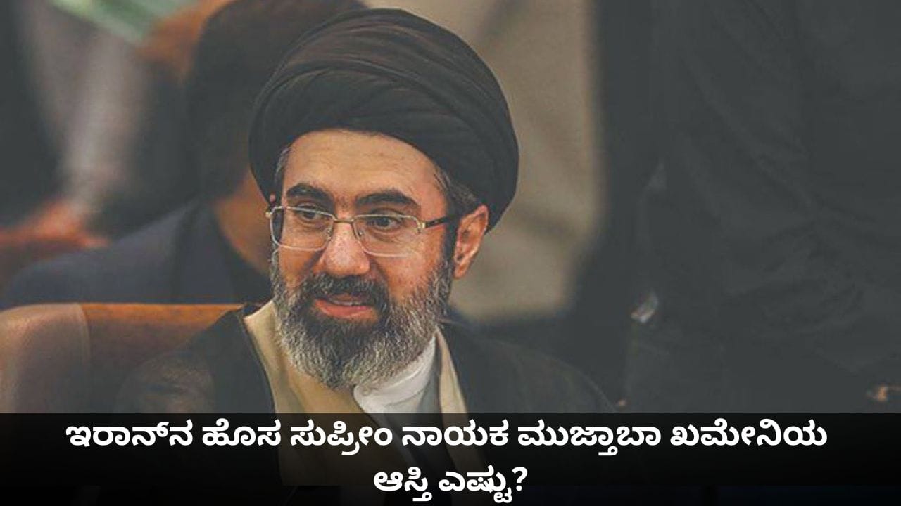 ಇರಾನ್ನ ಹೊಸ ಸುಪ್ರೀಂ ನಾಯಕ ಮುಜ್ತಾಬಾ ಖಮೇನಿಯ ಆಸ್ತಿ ಎಷ್ಟು? ಇರಾನ್ನ ಹೊಸ ಸುಪ್ರೀಂ ನಾಯಕ ಮುಜ್ತಾಬಾ ಖಮೇನಿಯ ಆಸ್ತಿ ಎಷ್ಟು?
