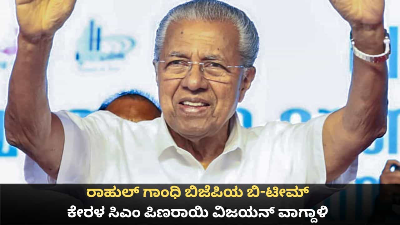 ರಾಹುಲ್ ಗಾಂಧಿ ಬಿಜೆಪಿಯ ಬಿ-ಟೀಮ್; ಕಾಂಗ್ರೆಸ್ ವಿರುದ್ಧ ಕೇರಳ ಸಿಎಂ ಪಿಣರಾಯಿ ವಿಜಯನ್ ವಾಗ್ದಾಳಿ