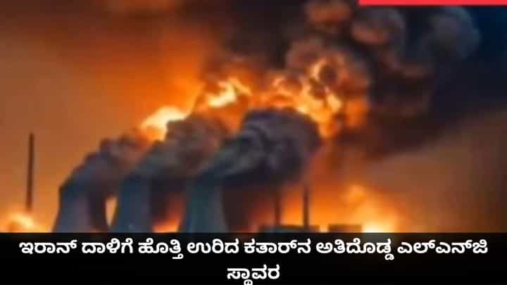 ಇರಾನ್ ದಾಳಿಗೆ ಹೊತ್ತಿ ಉರಿದ ಕತಾರ್ನ ಅತಿದೊಡ್ಡ ಎಲ್ಎನ್ಜಿ ಸ್ಥಾವರ ಇರಾನ್ ದಾಳಿಗೆ ಹೊತ್ತಿ ಉರಿದ ಕತಾರ್ನ ಅತಿದೊಡ್ಡ ಎಲ್ಎನ್ಜಿ ಸ್ಥಾವರ