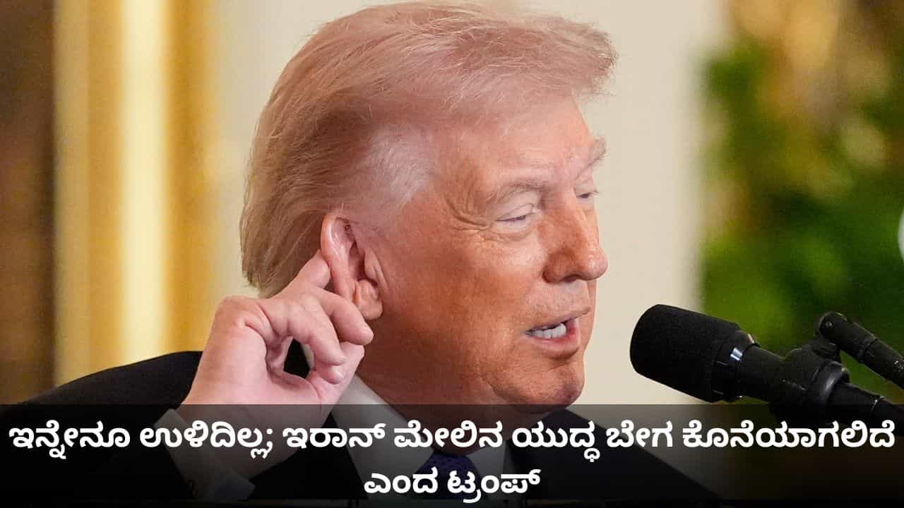 ದಾಳಿ ನಡೆಸಲು ಇನ್ನೇನೂ ಉಳಿದಿಲ್ಲ; ಇರಾನ್ ಮೇಲಿನ ಯುದ್ಧ ಬೇಗ ಕೊನೆಯಾಗಲಿದೆ ಎಂದ ಟ್ರಂಪ್ ದಾಳಿ ನಡೆಸಲು ಇನ್ನೇನೂ ಉಳಿದಿಲ್ಲ; ಇರಾನ್ ಮೇಲಿನ ಯುದ್ಧ ಬೇಗ ಕೊನೆಯಾಗಲಿದೆ ಎಂದ ಟ್ರಂಪ್