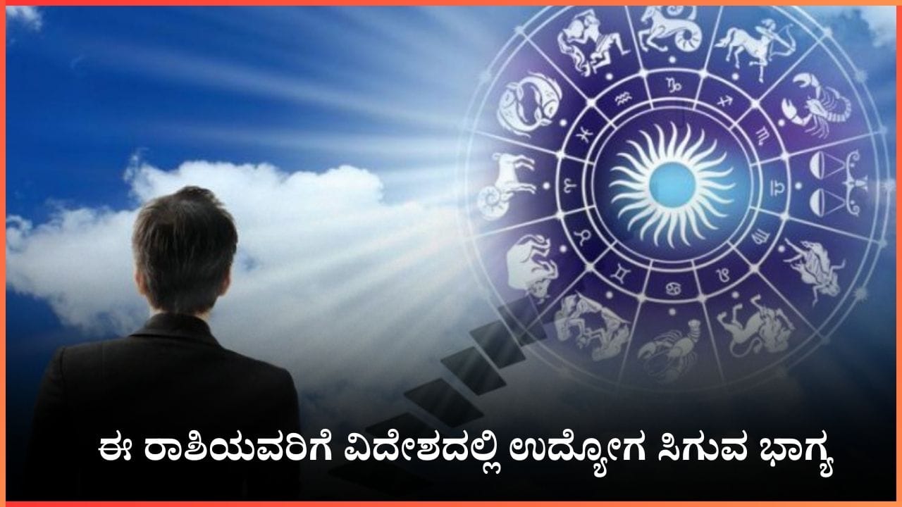 ಈ ರಾಶಿಯವರಿಗೆ ವಿದೇಶದಲ್ಲಿ ಉದ್ಯೋಗ ಸಿಗುವ ಭಾಗ್ಯ: ಹೊಸ ಜವಾಬ್ದಾರಿ ಖಂಡಿತ