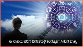 ಈ ರಾಶಿಯವರಿಗೆ ವಿದೇಶದಲ್ಲಿ ಉದ್ಯೋಗ ಸಿಗುವ ಭಾಗ್ಯ