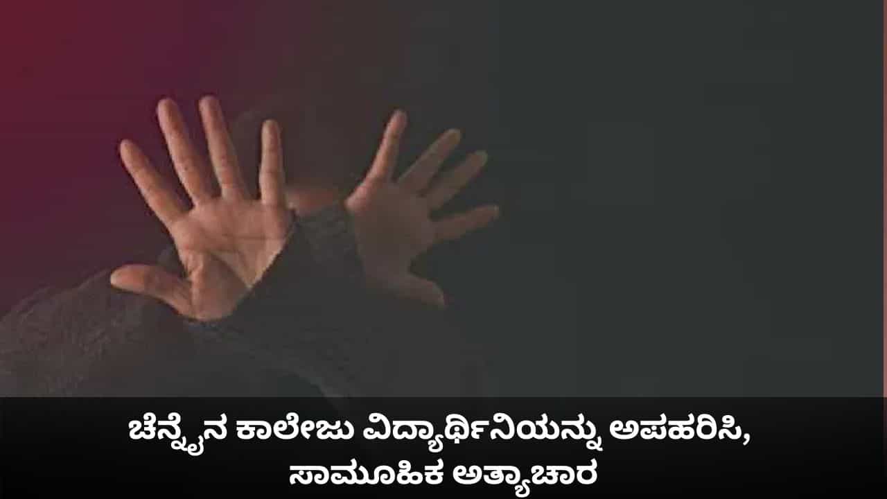 ಚೆನ್ನೈನ ಕಾಲೇಜು ವಿದ್ಯಾರ್ಥಿನಿಯನ್ನು ಅಪಹರಿಸಿ, ಸಾಮೂಹಿಕ ಅತ್ಯಾಚಾರ