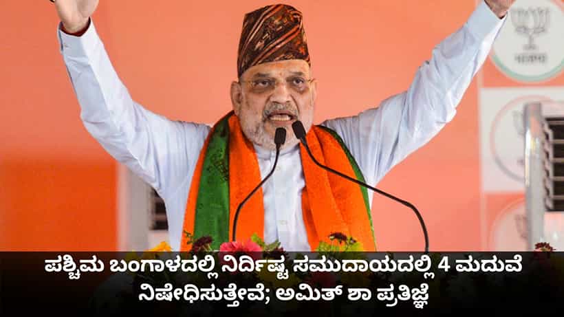 ಪಶ್ಚಿಮ ಬಂಗಾಳದಲ್ಲಿ ನಿರ್ದಿಷ್ಟ ಸಮುದಾಯದಲ್ಲಿ 4 ಮದುವೆ ನಿಷೇಧಿಸುತ್ತೇವೆ; ಅಮಿತ್ ಶಾ ಪ್ರತಿಜ್ಞೆ