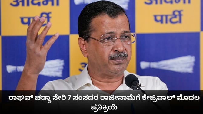 ರಾಘವ್ ಚಡ್ಡಾ ಸೇರಿ 7 ಸಂಸದರ ರಾಜೀನಾಮೆಗೆ ಕೇಜ್ರಿವಾಲ್ ಮೊದಲ ಪ್ರತಿಕ್ರಿಯೆ