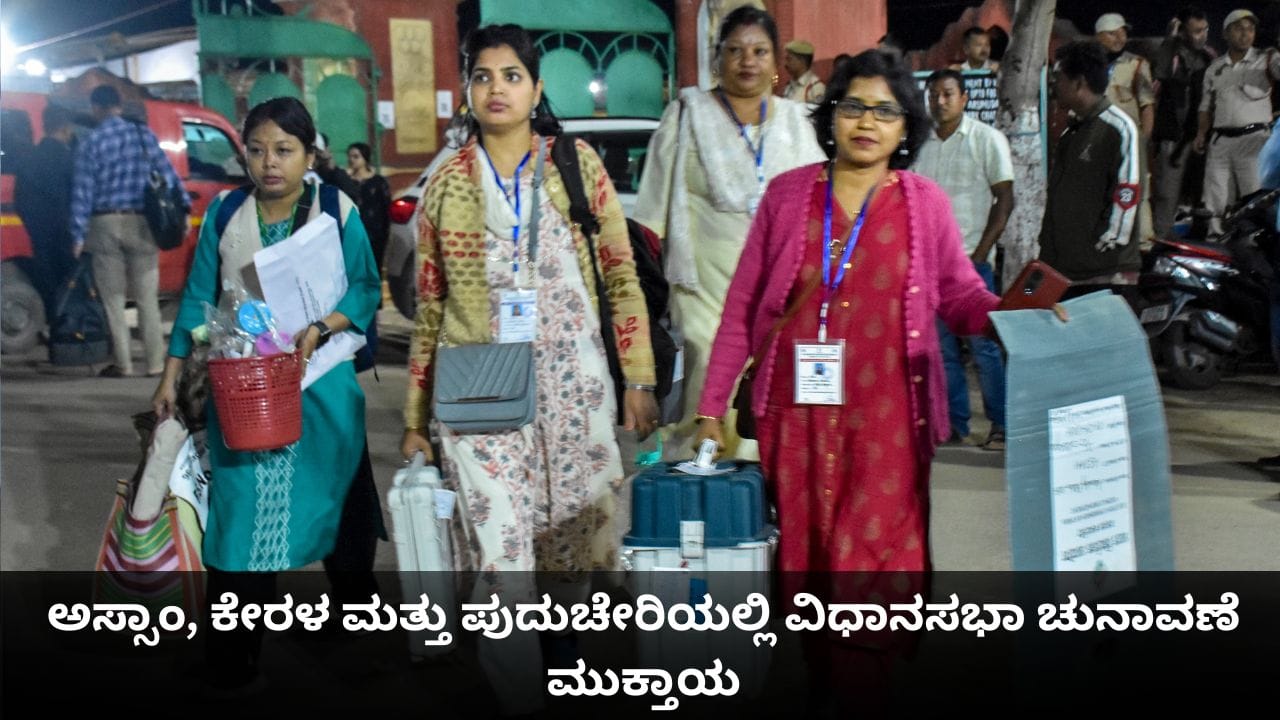 ಅಸ್ಸಾಂ, ಕೇರಳ ಮತ್ತು ಪುದುಚೇರಿಯಲ್ಲಿ ವಿಧಾನಸಭಾ ಚುನಾವಣೆ ಮುಕ್ತಾಯ