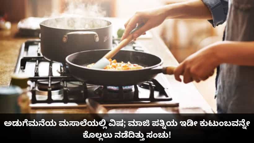 ಅಡುಗೆಮನೆಯ ಮಸಾಲೆಯಲ್ಲಿ ವಿಷ; ಮಾಜಿ ಪತ್ನಿಯ ಇಡೀ ಕುಟುಂಬವನ್ನೇ ಕೊಲ್ಲಲು ನಡೆದಿತ್ತು ಸಂಚು!