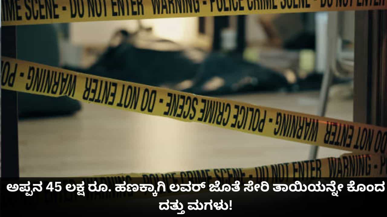 ಅಪ್ಪನ 45 ಲಕ್ಷ ರೂ. ಹಣಕ್ಕಾಗಿ ಲವರ್ ಜೊತೆ ಸೇರಿ ತಾಯಿಯನ್ನೇ ಕೊಂದ ದತ್ತು ಮಗಳು!