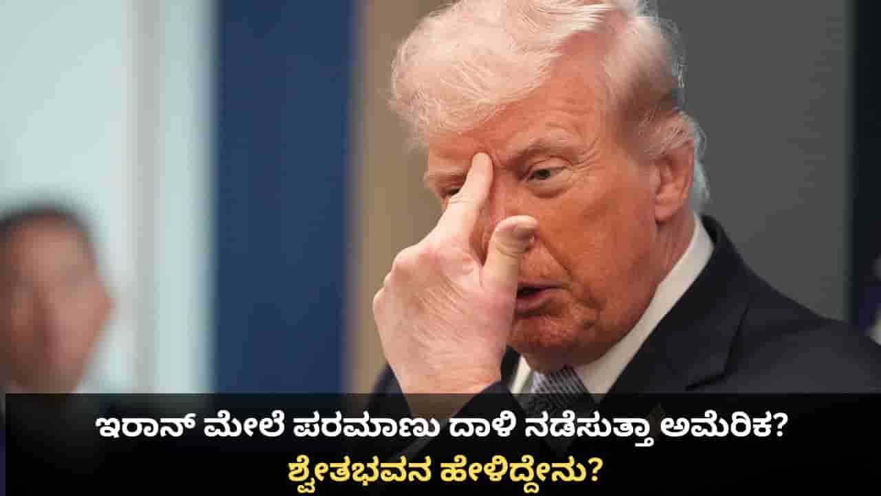 ಇರಾನ್ ಮೇಲೆ ಪರಮಾಣು ದಾಳಿ ನಡೆಸುತ್ತಾ ಅಮೆರಿಕ? ಶ್ವೇತಭವನ ಹೇಳಿದ್ದೇನು?