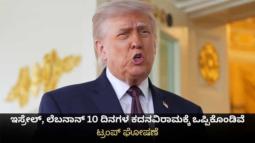 ಇಸ್ರೇಲ್, ಲೆಬನಾನ್ 10 ದಿನಗಳ ಕದನವಿರಾಮಕ್ಕೆ ಒಪ್ಪಿಕೊಂಡಿವೆ; ಟ್ರಂಪ್ ಘೋಷಣೆ