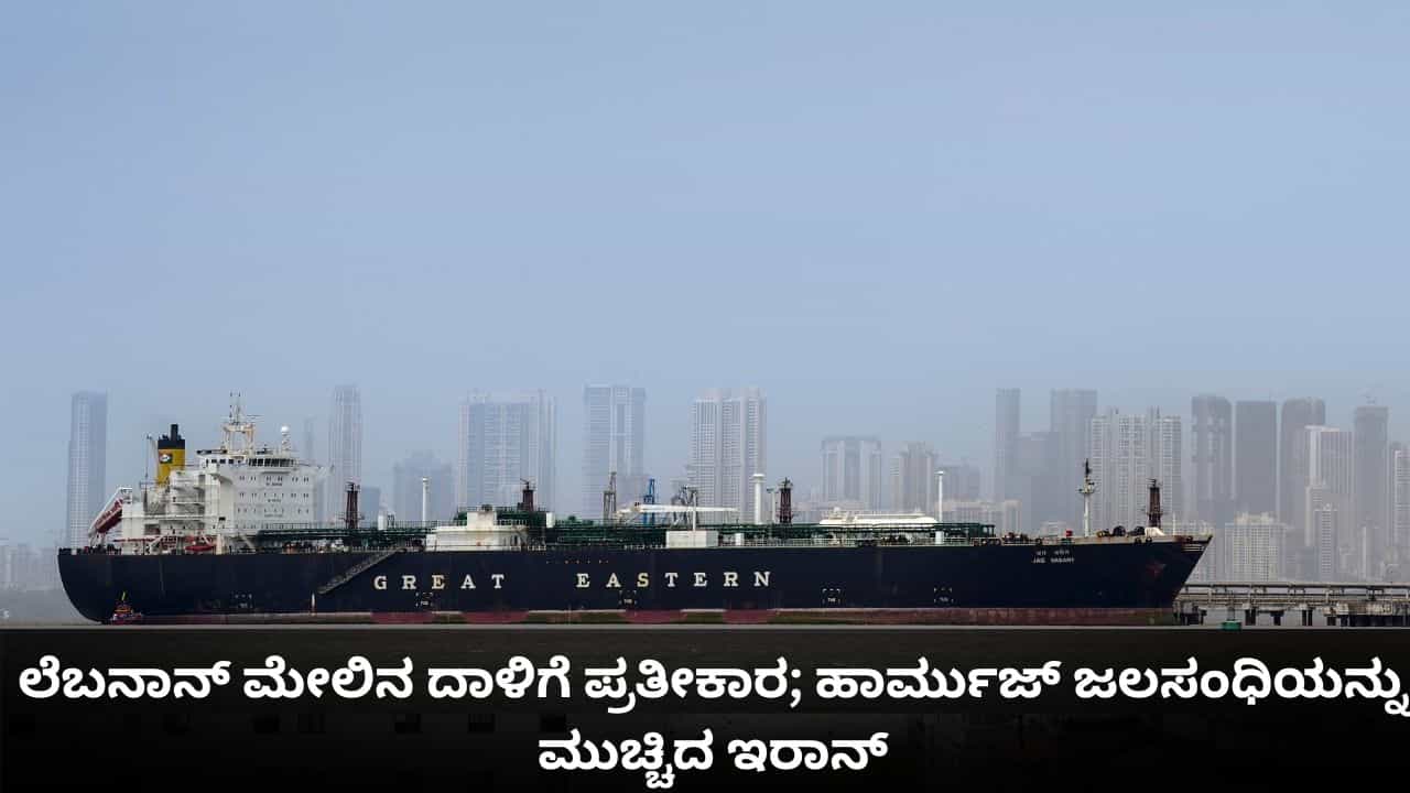 ಲೆಬನಾನ್ ಮೇಲಿನ ದಾಳಿಗೆ ಪ್ರತೀಕಾರ; ಮತ್ತೆ ಹಾರ್ಮುಜ್ ಜಲಸಂಧಿಯನ್ನು ಮುಚ್ಚಿದ ಇರಾನ್ ಲೆಬನಾನ್ ಮೇಲಿನ ದಾಳಿಗೆ ಪ್ರತೀಕಾರ; ಮತ್ತೆ ಹಾರ್ಮುಜ್ ಜಲಸಂಧಿಯನ್ನು ಮುಚ್ಚಿದ ಇರಾನ್