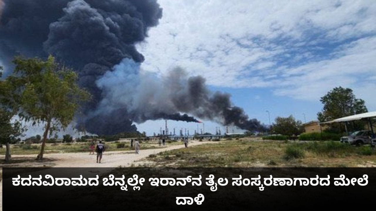 ಕದನವಿರಾಮದ ಬೆನ್ನಲ್ಲೇ ಇರಾನ್ನ ತೈಲ ಸಂಸ್ಕರಣಾಗಾರದ ಮೇಲೆ ದಾಳಿ