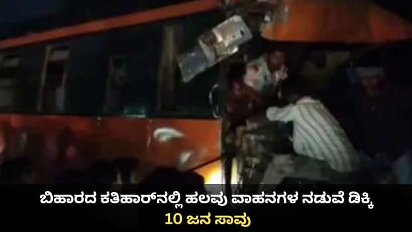 ಬಿಹಾರದ ಕತಿಹಾರ್ನಲ್ಲಿ ಹಲವು ವಾಹನಗಳ ನಡುವೆ ಡಿಕ್ಕಿ; 10 ಜನ ಸಾವು, 25 ಮಂದಿಗೆ ಗಾಯ
