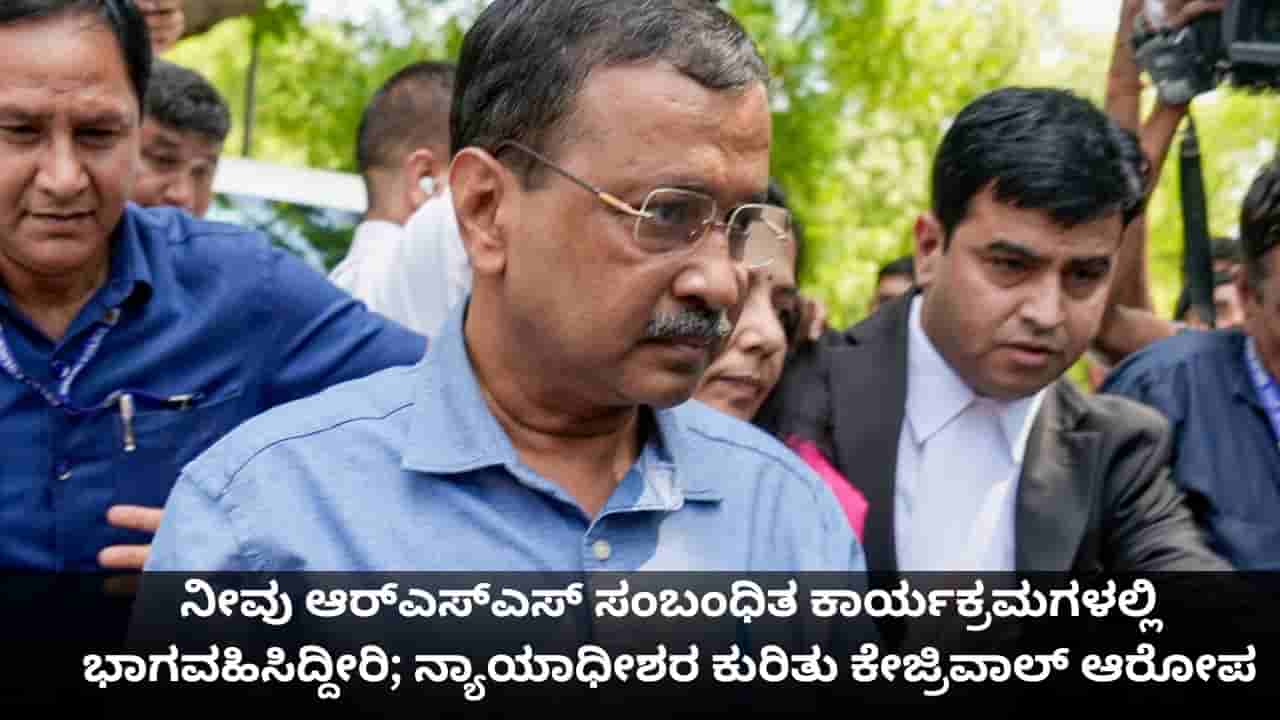 ನೀವು ಆರ್ಎಸ್ಎಸ್ ಸಂಬಂಧಿತ ಕಾರ್ಯಕ್ರಮಗಳಲ್ಲಿ ಭಾಗವಹಿಸಿದ್ದೀರಿ; ನ್ಯಾಯಾಧೀಶರ ಕುರಿತು ಕೇಜ್ರಿವಾಲ್ ಆರೋಪ