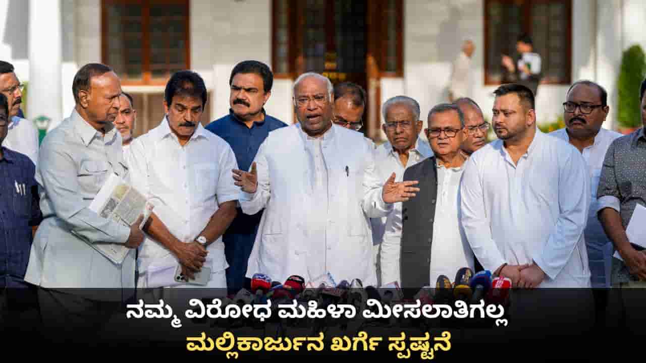 ನಮ್ಮ ವಿರೋಧ ಮಹಿಳಾ ಮೀಸಲಾತಿಗಲ್ಲ; ಮಲ್ಲಿಕಾರ್ಜುನ ಖರ್ಗೆ ಸ್ಪಷ್ಟನೆ