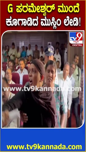 ಪರಮೇಶ್ವರ್ ಎದುರು ಕೂಗಾಡಿದ ಮುಸ್ಲಿಂ ಮಹಿಳೆ