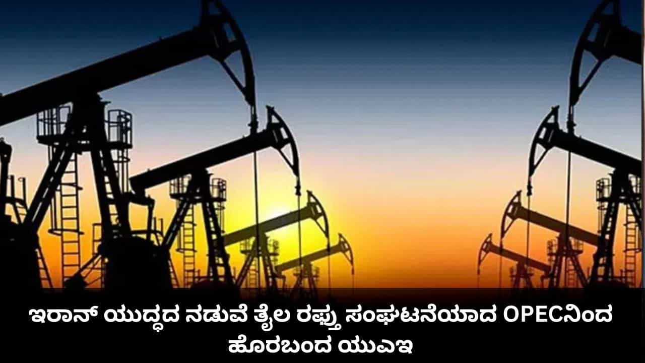 ಇರಾನ್ ಯುದ್ಧದ ನಡುವೆ ತೈಲ ರಫ್ತು ಸಂಘಟನೆಯಾದ OPECನಿಂದ ಹೊರಬಂದ ಯುಎಇ