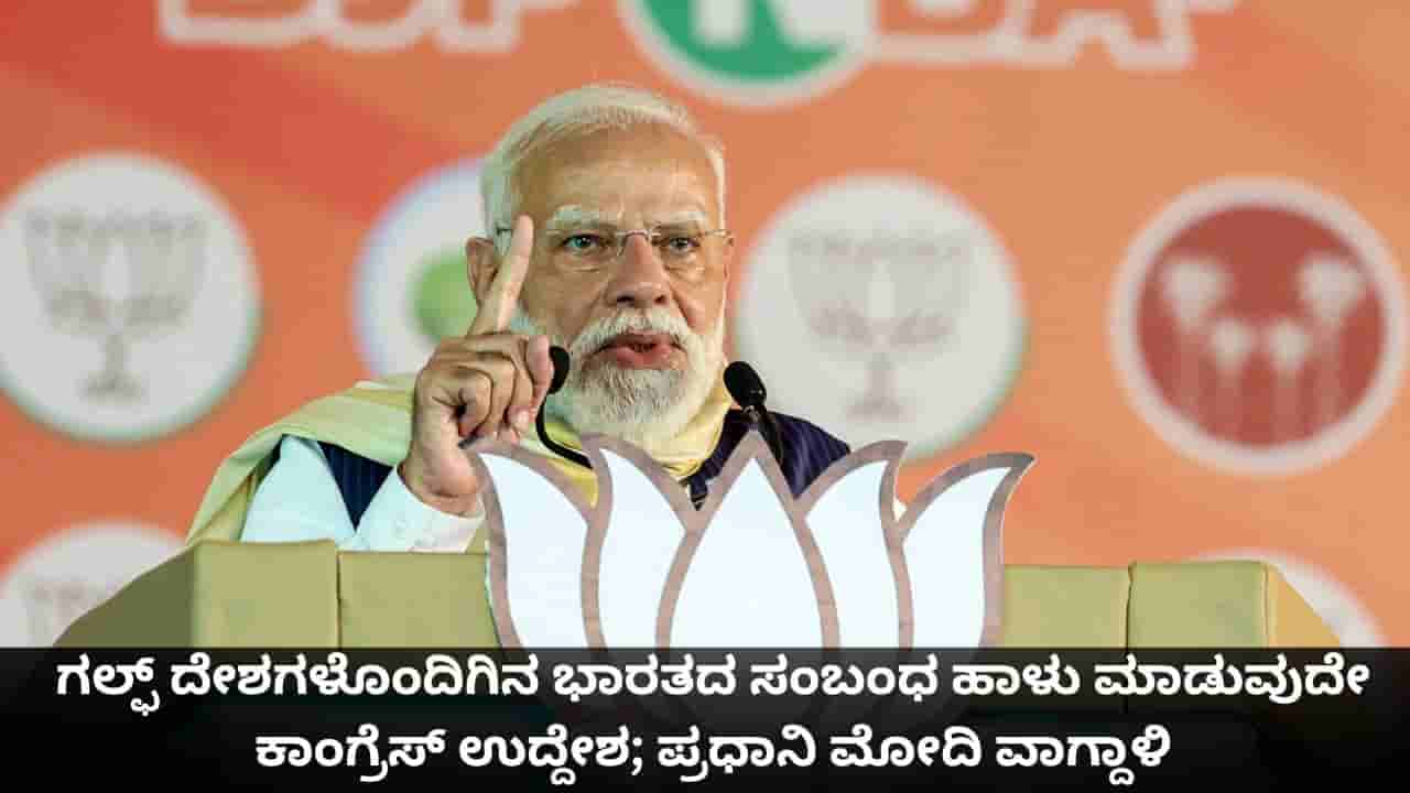 ಗಲ್ಫ್ ದೇಶಗಳೊಂದಿಗಿನ ಭಾರತದ ಸಂಬಂಧ ಹಾಳು ಮಾಡುವುದೇ ಕಾಂಗ್ರೆಸ್ ಉದ್ದೇಶ; ಪ್ರಧಾನಿ ಮೋದಿ ವಾಗ್ದಾಳಿ