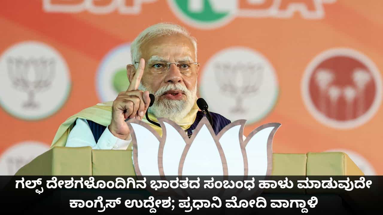 ಗಲ್ಫ್ ದೇಶಗಳೊಂದಿಗಿನ ಭಾರತದ ಸಂಬಂಧ ಹಾಳು ಮಾಡುವುದೇ ಕಾಂಗ್ರೆಸ್ ಉದ್ದೇಶ; ಪ್ರಧಾನಿ ಮೋದಿ ವಾಗ್ದಾಳಿ