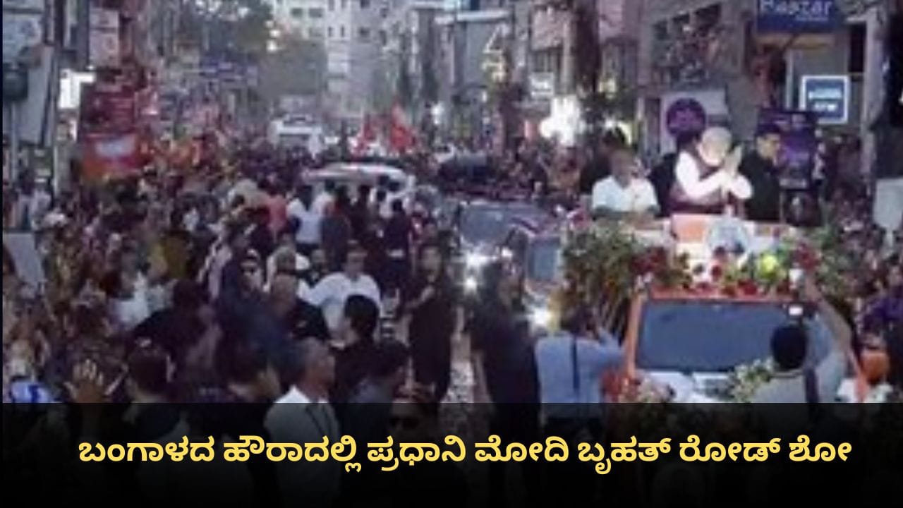 ಬಂಗಾಳದ ಹೌರಾದಲ್ಲಿ ಪ್ರಧಾನಿ ಮೋದಿ ಬೃಹತ್ ರೋಡ್ ಶೋ