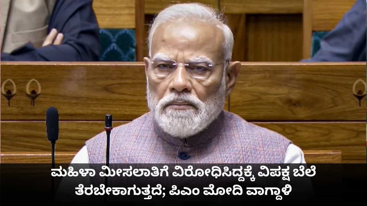 ಮಹಿಳಾ ಮೀಸಲಾತಿಗೆ ವಿರೋಧಿಸಿದ್ದಕ್ಕೆ ವಿಪಕ್ಷ ಬೆಲೆ ತೆರಬೇಕಾಗುತ್ತದೆ; ಪಿಎಂ ಮೋದಿ ವಾಗ್ದಾಳಿ
