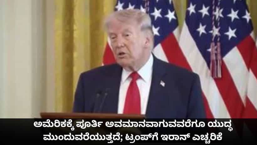 ಅಮೆರಿಕಕ್ಕೆ ಪೂರ್ತಿ ಅವಮಾನವಾಗುವವರೆಗೂ ಯುದ್ಧ ಮುಂದುವರೆಯುತ್ತದೆ; ಟ್ರಂಪ್ಗೆ ಇರಾನ್ ಎಚ್ಚರಿಕೆ