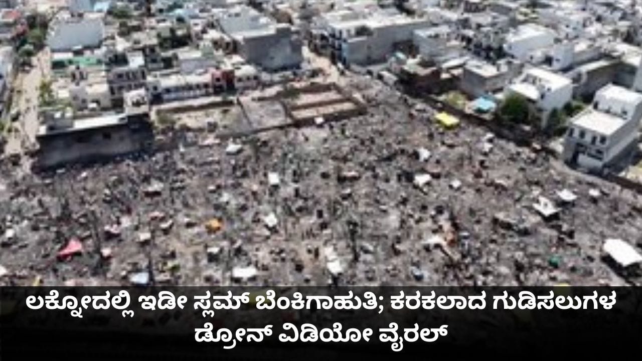 ಲಕ್ನೋದಲ್ಲಿ ಇಡೀ ಸ್ಲಮ್ ಬೆಂಕಿಗಾಹುತಿ; ಕರಕಲಾದ ಗುಡಿಸಲುಗಳ ಡ್ರೋನ್ ವಿಡಿಯೋ ವೈರಲ್ ಲಕ್ನೋದಲ್ಲಿ ಇಡೀ ಸ್ಲಮ್ ಬೆಂಕಿಗಾಹುತಿ; ಕರಕಲಾದ ಗುಡಿಸಲುಗಳ ಡ್ರೋನ್ ವಿಡಿಯೋ ವೈರಲ್
