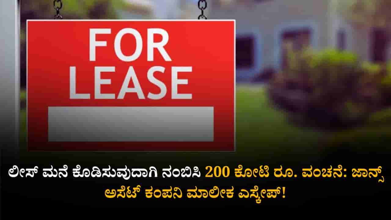 ಲೀಸ್ ಮನೆ ಕೊಡಿಸುವುದಾಗಿ ನಂಬಿಸಿ 200 ಕೋಟಿ ರೂ. ವಂಚನೆ: ಜಾನ್ಸ್ ಅಸೆಟ್ ಕಂಪನಿ ಮಾಲೀಕ ಎಸ್ಕೇಪ್!