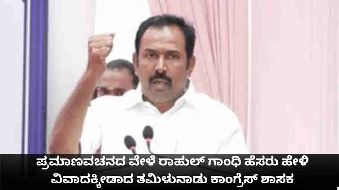 ಪ್ರಮಾಣವಚನದ ವೇಳೆ ರಾಹುಲ್ ಗಾಂಧಿ ಹೆಸರು ಹೇಳಿ ವಿವಾದಕ್ಕೀಡಾದ ತಮಿಳುನಾಡು ಕಾಂಗ್ರೆಸ್ ಶಾಸಕ
