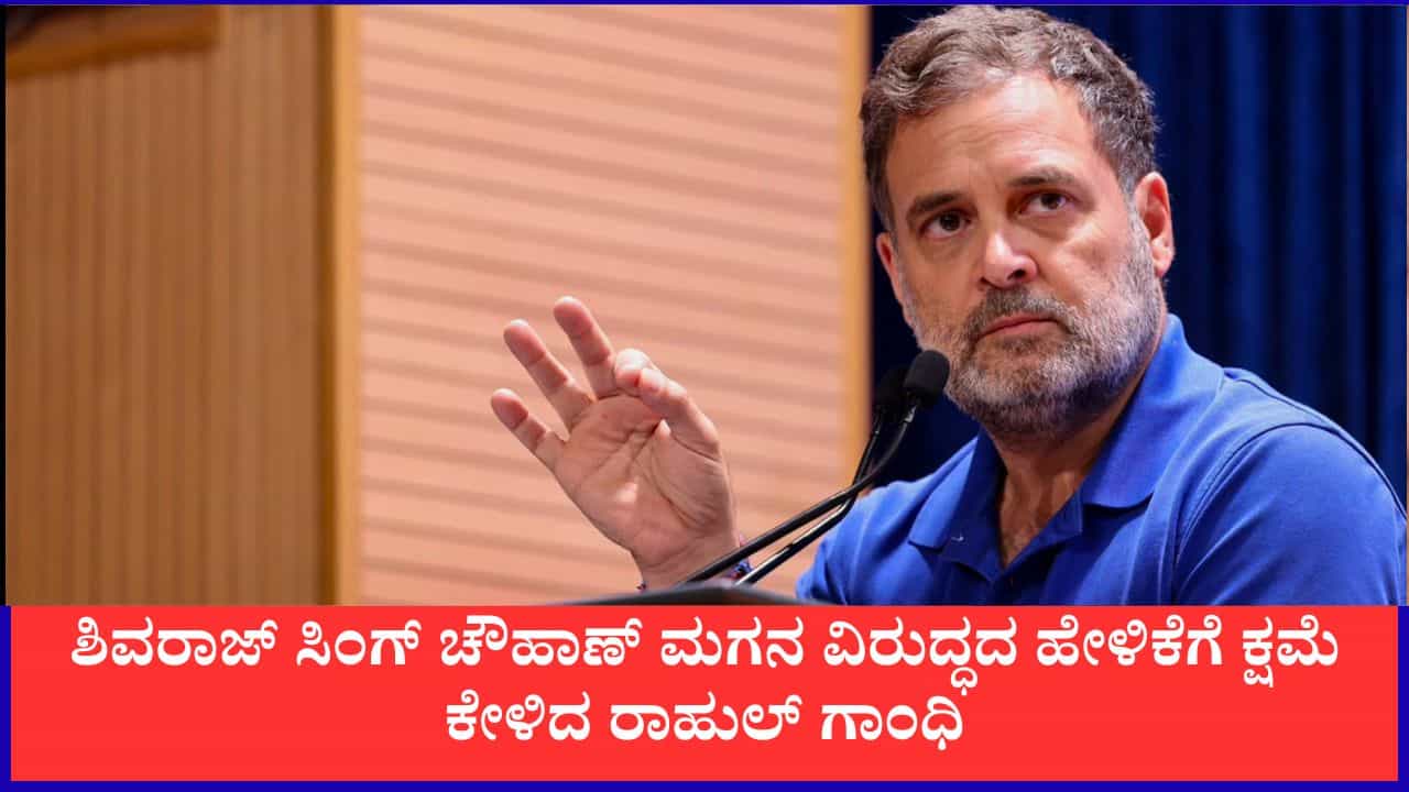 ಶಿವರಾಜ್ ಸಿಂಗ್ ಚೌಹಾಣ್ ಮಗನ ವಿರುದ್ಧದ ಹೇಳಿಕೆಗೆ ಕ್ಷಮೆ ಕೇಳಿದ ರಾಹುಲ್ ಗಾಂಧಿ