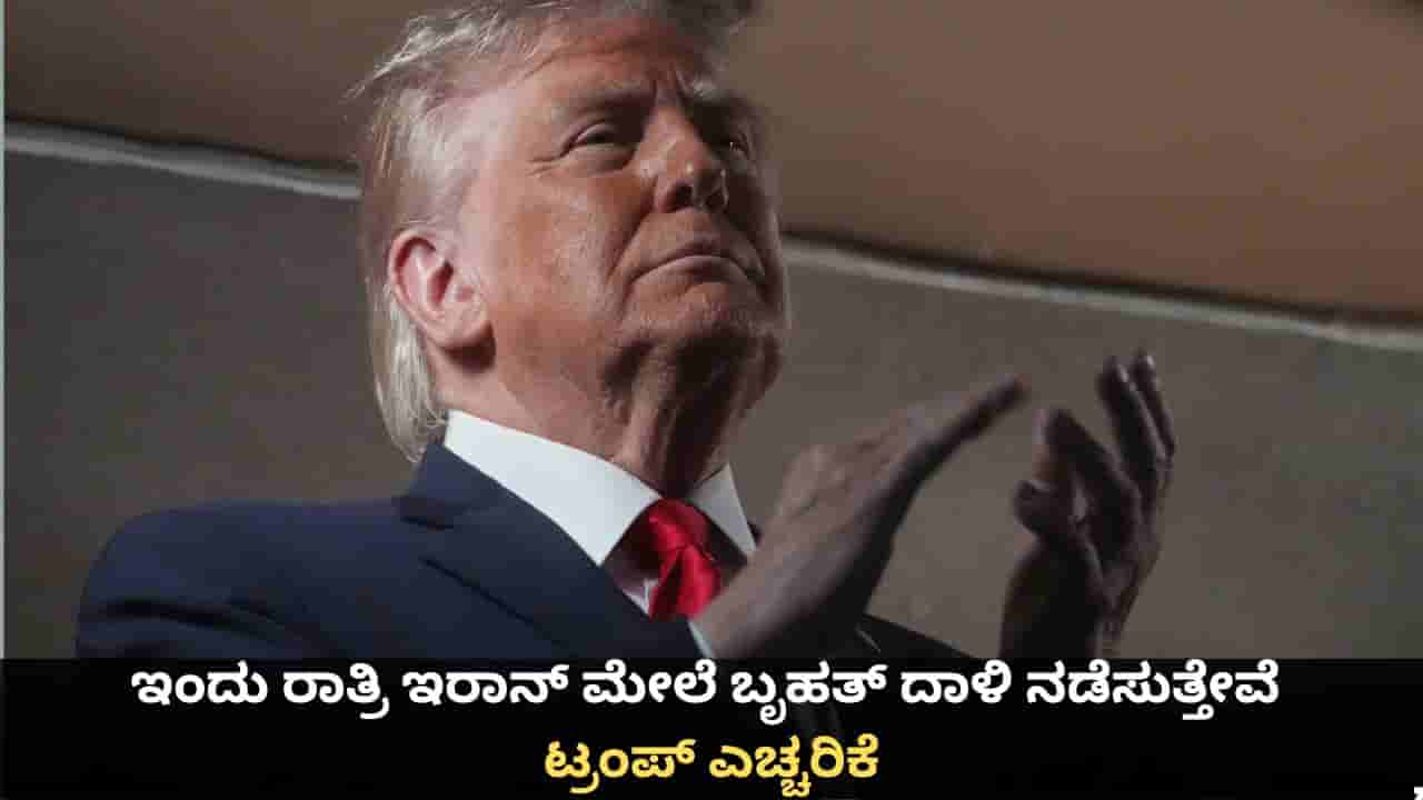 ಇಂದು ರಾತ್ರಿ ಇರಾನ್ ಮೇಲೆ ಬೃಹತ್ ದಾಳಿ ನಡೆಸುತ್ತೇವೆ; ಟ್ರಂಪ್ ಎಚ್ಚರಿಕೆ