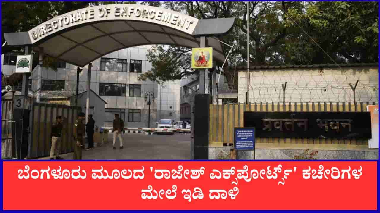ಅಕ್ರಮ ಹಣ ವರ್ಗಾವಣೆ; ಬೆಂಗಳೂರು ಮೂಲದ ರಾಜೇಶ್ ಎಕ್ಸ್ಪೋರ್ಟ್ಸ್ ಕಚೇರಿಗಳ ಮೇಲೆ ಇಡಿ ದಾಳಿ