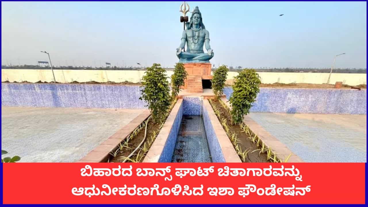 ಬಿಹಾರದ ಬಾನ್ಸ್ ಘಾಟ್ ಚಿತಾಗಾರವನ್ನು ಸಂಪೂರ್ಣ ಆಧುನೀಕರಣಗೊಳಿಸಿದ ಇಶಾ ಫೌಂಡೇಷನ್​
