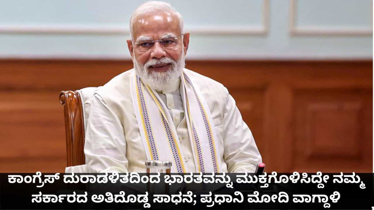 ಕಾಂಗ್ರೆಸ್​​ ದುರಾಡಳಿತದಿಂದ ಭಾರತವನ್ನು ಮುಕ್ತಗೊಳಿಸಿದ್ದೇ ನಮ್ಮ ಸರ್ಕಾರದ ಅತಿದೊಡ್ಡ ಸಾಧನೆ; ಪ್ರಧಾನಿ ಮೋದಿ ವಾಗ್ದಾಳಿ